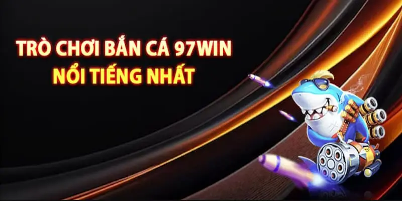 Bắn Cá 97WIN là chuyên mục cá cược gì?